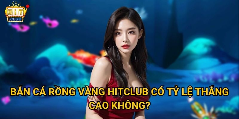 Bắn Cá Rồng Vàng Hitclub có mang lại vàng thật cho người chơi không? 3 Bắn Cá Rồng Vàng Hitclub có tỷ lệ thắng cao không?