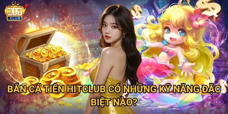 Bắn Cá Tiên Hitclub có phép thuật nào để thắng lớn không? 3 Bắn Cá Tiên Hitclub có những kỹ năng đặc biệt nào?