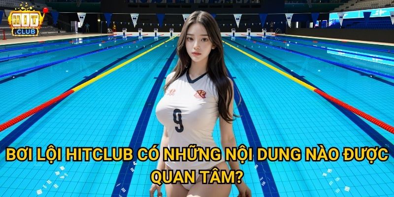 Bơi Lội Hitclub có theo dõi Olympic với tỷ lệ cược hấp dẫn không? 3 Bơi Lội Hitclub có những nội dung nào được quan tâm?