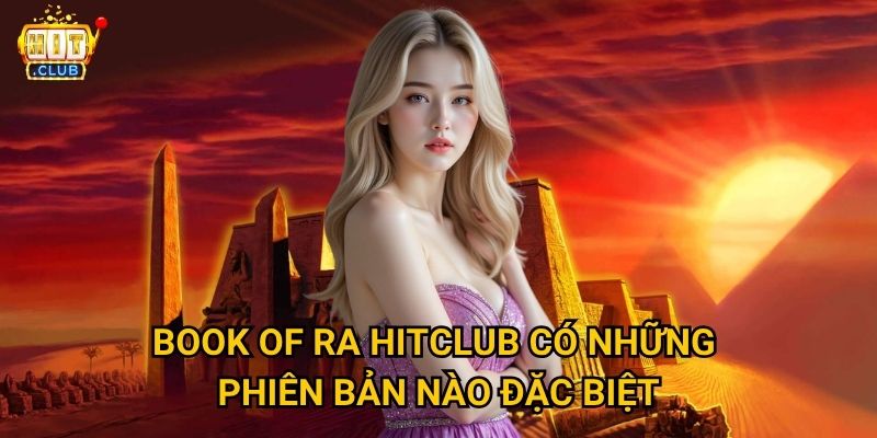 Book of Ra Hitclub có tỷ lệ thắng cao như phiên bản gốc không? 3 Book of Ra Hitclub có những phiên bản nào đặc biệt?