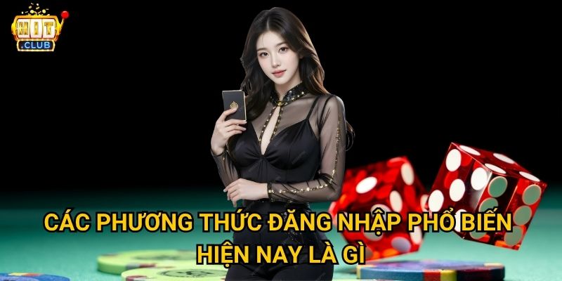 Đăng nhập Hitclub có những cách nào nhanh chóng và bảo mật nhất? 2 Các phương thức đăng nhập phổ biến hiện nay là gì?