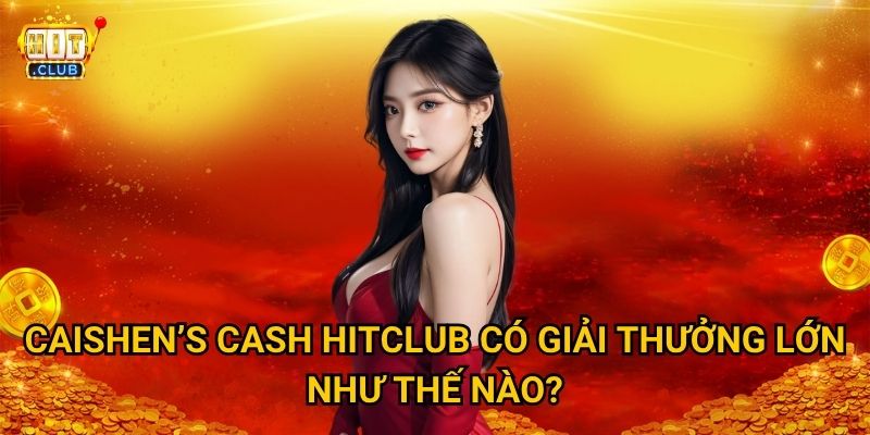 Caishen's Cash Hitclub có thể biến bạn thành triệu phú một đêm không? 3 Caishen's Cash Hitclub có giải thưởng lớn như thế nào?