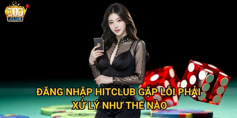 Đăng nhập Hitclub có những cách nào nhanh chóng và bảo mật nhất? 3 Đăng nhập Hitclub gặp lỗi phải xử lý như thế nào?