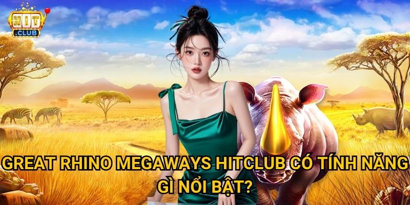 Great Rhino Megaways Hitclub có bao nhiêu cách để trở thành triệu phú? 3 Great Rhino Megaways Hitclub có tính năng gì nổi bật?