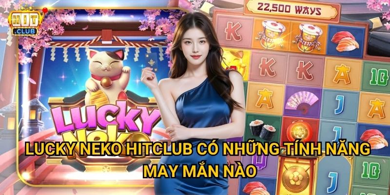 Lucky Neko Hitclub có thực sự mang lại vận may như mèo thần tài? 3 Lucky Neko Hitclub có những tính năng may mắn nào?