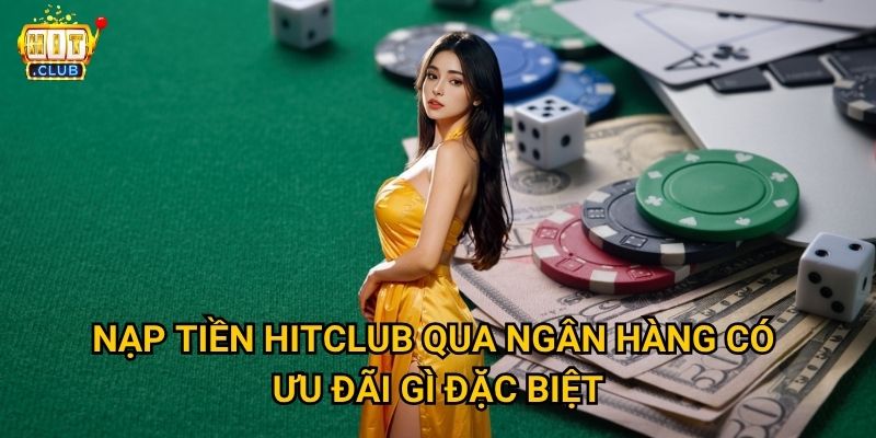 Nạp tiền Hitclub có những phương thức nào an toàn và nhanh chóng? 3 Nạp tiền Hitclub qua ngân hàng có ưu đãi gì đặc biệt?
