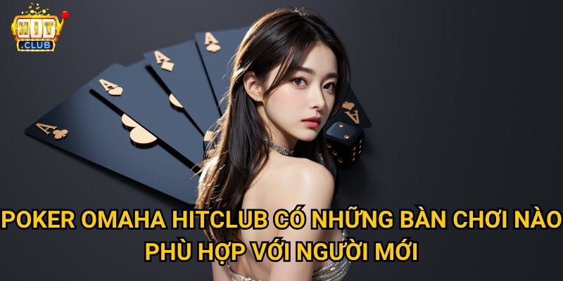 Poker Omaha Hitclub có luật chơi gì khác biệt so với Texas Hold'em? 3 Poker Omaha Hitclub có những bàn chơi nào phù hợp với người mới?