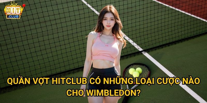 Quần Vợt Hitclub có theo sát các giải Grand Slam không? 3 Quần Vợt Hitclub có những loại cược nào cho Wimbledon?