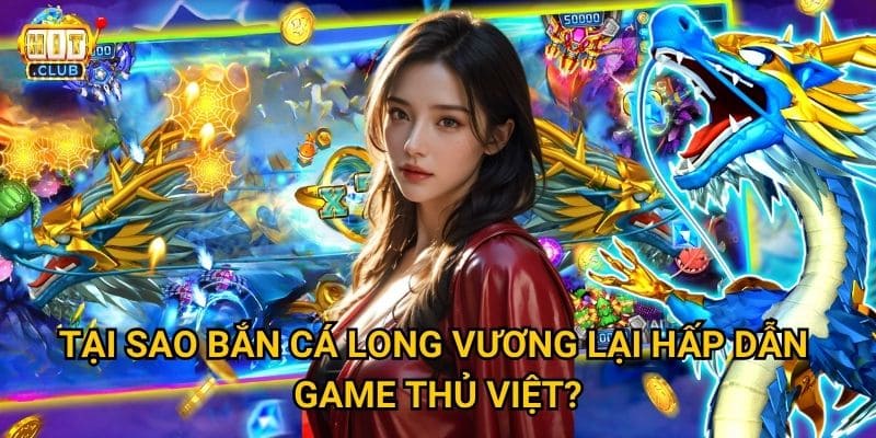 Bắn Cá Long Vương Hitclub có thể chinh phục vua đại dương không? 2 Tại sao Bắn Cá Long Vương lại hấp dẫn game thủ Việt?