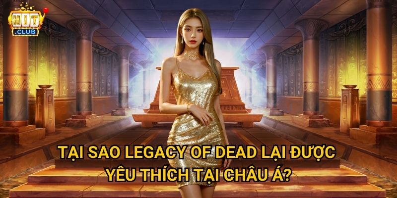 Legacy of Dead Hitclub có mang lại cảm giác phiêu lưu thực sự không? 2 Tại sao Legacy of Dead lại được yêu thích tại châu Á?