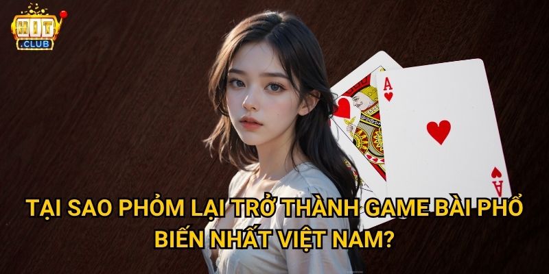 Phỏm Hitclub có luật chơi chuẩn như phiên bản truyền thống không? 2 Tại sao Phỏm lại trở thành game bài phổ biến nhất Việt Nam?