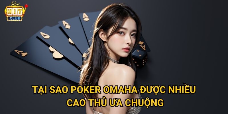 Poker Omaha Hitclub có luật chơi gì khác biệt so với Texas Hold'em? 2 Tại sao Poker Omaha được nhiều cao thủ ưa chuộng?