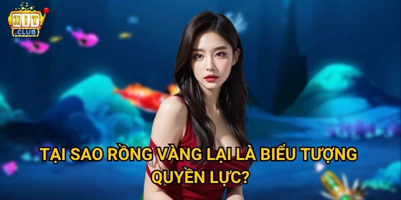 Bắn Cá Rồng Vàng Hitclub có mang lại vàng thật cho người chơi không? 2 Tại sao Rồng Vàng lại là biểu tượng quyền lực?
