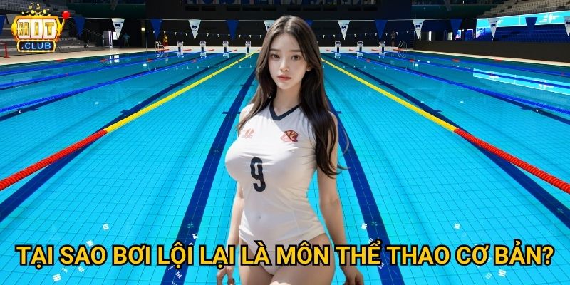 Bơi Lội Hitclub có theo dõi Olympic với tỷ lệ cược hấp dẫn không? 2 Tại sao bơi lội lại là môn thể thao cơ bản?