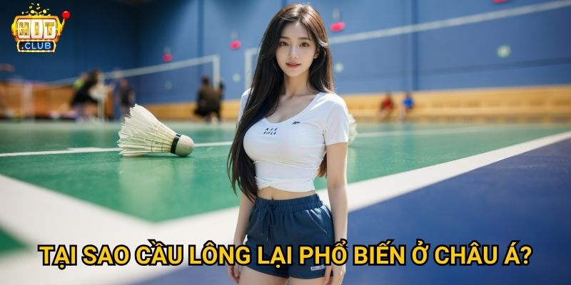 Cầu Lông Hitclub có tỷ lệ cược tốt cho các giải châu Á không? 2 Tại sao cầu lông lại phổ biến ở châu Á?