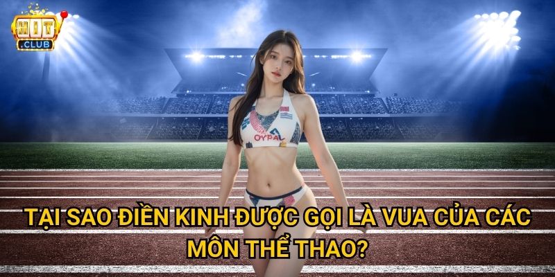 Điền Kinh Hitclub có đa dạng như vua các môn thể thao không? 2 Tại sao điền kinh được gọi là vua của các môn thể thao?
