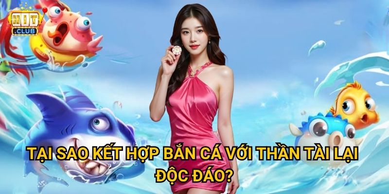 Bắn Cá Thần Tài Hitclub có thực sự mang lại tài lộc như tên gọi? 2 Tại sao kết hợp Bắn Cá với Thần Tài lại độc đáo?