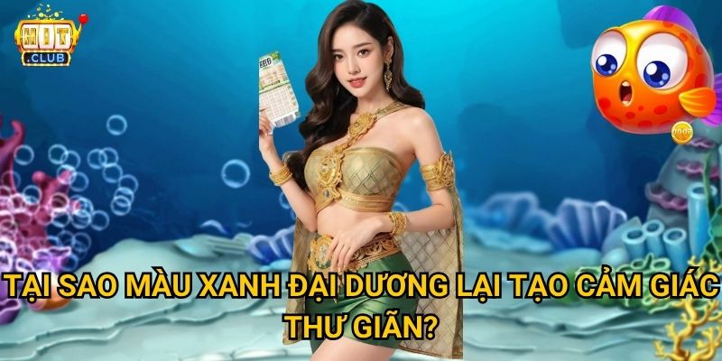 Bắn Cá Đại Dương Xanh Hitclub có bao la như biển cả thật không? 2 Tại sao màu xanh đại dương lại tạo cảm giác thư giãn?