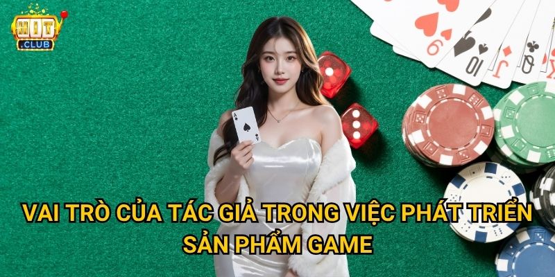 Tác giả nào đứng sau sự thành công của nền tảng Hitclub? 1 Vai trò của tác giả trong việc phát triển sản phẩm game?